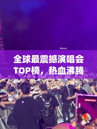 全球最震撼演唱会TOP榜，热血沸腾的现场盛宴！