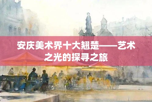 安庆美术界十大翘楚——艺术之光的探寻之旅