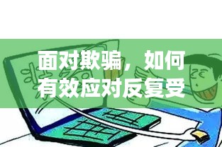 面对欺骗，如何有效应对反复受害的挑战？