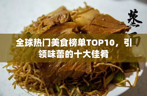 全球热门美食榜单TOP10，引领味蕾的十大佳肴