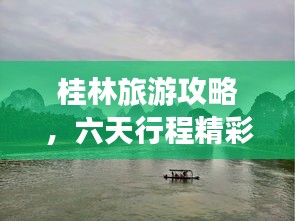 桂林旅游攻略，六天行程精彩无限！