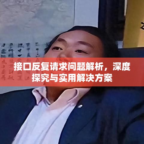 接口反复请求问题解析，深度探究与实用解决方案