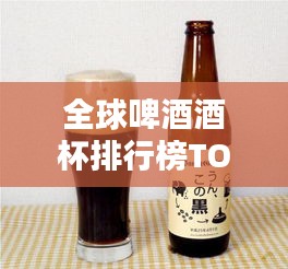 全球啤酒酒杯排行榜TOP榜，你了解多少？