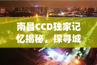 南昌CCD独家记忆揭秘，探寻城市独特印记的旅程