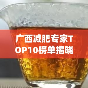 广西减肥专家TOP10榜单揭晓，引领健康瘦身潮流的佼佼者