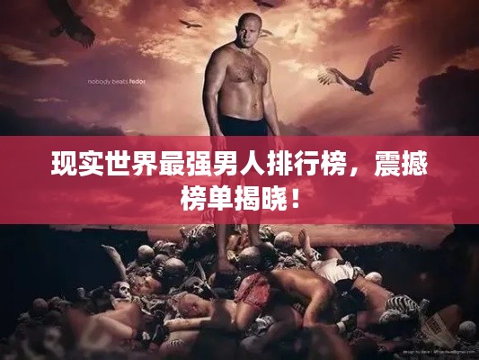 现实世界最强男人排行榜，震撼榜单揭晓！