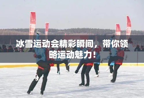 冰雪运动会精彩瞬间，带你领略运动魅力！