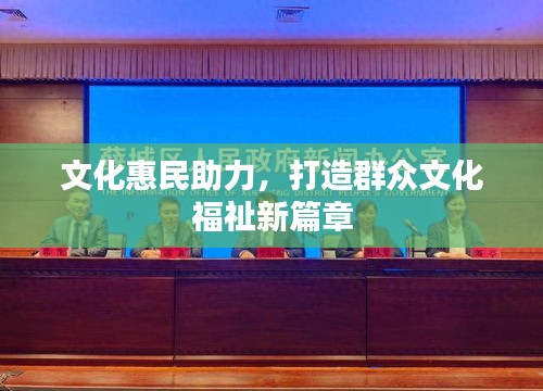 文化惠民助力，打造群众文化福祉新篇章