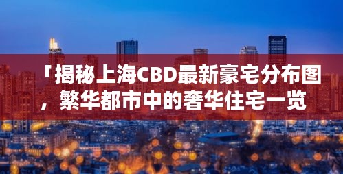 「揭秘上海CBD最新豪宅分布图，繁华都市中的奢华住宅一览无遗」