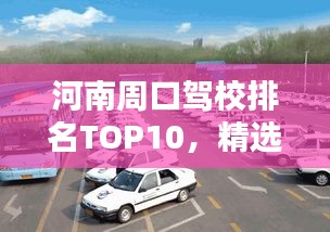 河南周口驾校排名TOP10，精选优质驾校榜单！