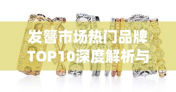 发簪市场热门品牌TOP10深度解析与排名