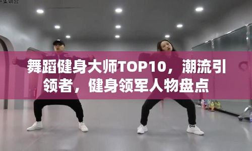 舞蹈健身大师TOP10，潮流引领者，健身领军人物盘点