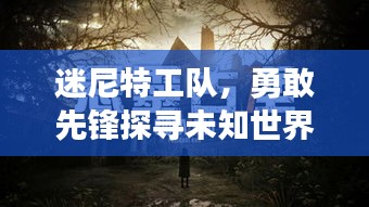 迷尼特工队，勇敢先锋探寻未知世界的秘密