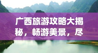 广西旅游攻略大揭秘，畅游美景，尽享风情！