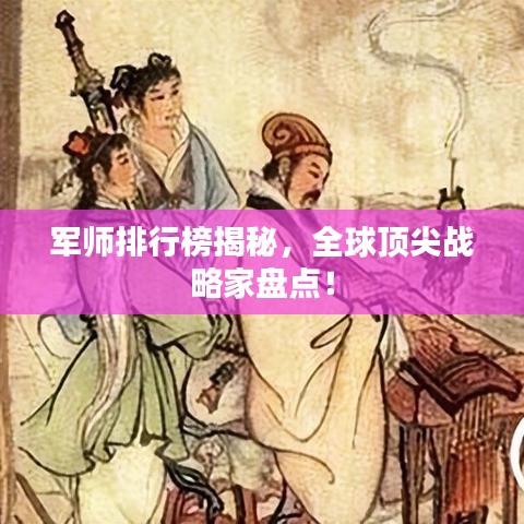 军师排行榜揭秘，全球顶尖战略家盘点！