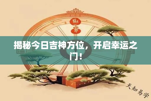 揭秘今日吉神方位，开启幸运之门！