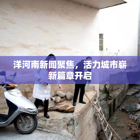 洋河南新闻聚焦，活力城市崭新篇章开启