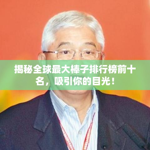 揭秘全球最大棒子排行榜前十名，吸引你的目光！