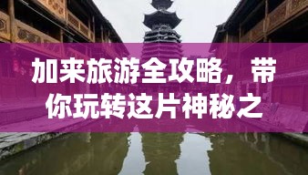 加来旅游全攻略，带你玩转这片神秘之地！