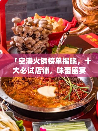 「空港火锅榜单揭晓，十大必试店铺，味蕾盛宴不容错过！」