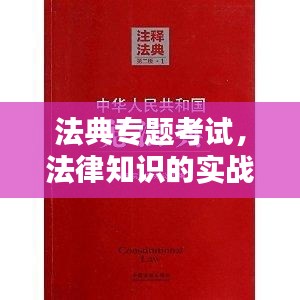 法典专题考试，法律知识的实战演练与深度检验