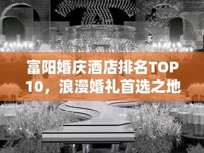 富阳婚庆酒店排名TOP10，浪漫婚礼首选之地！