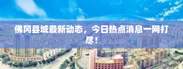 佛冈县城最新动态，今日热点消息一网打尽！