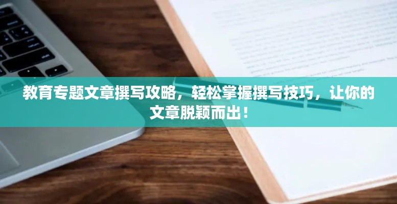 教育专题文章撰写攻略，轻松掌握撰写技巧，让你的文章脱颖而出！