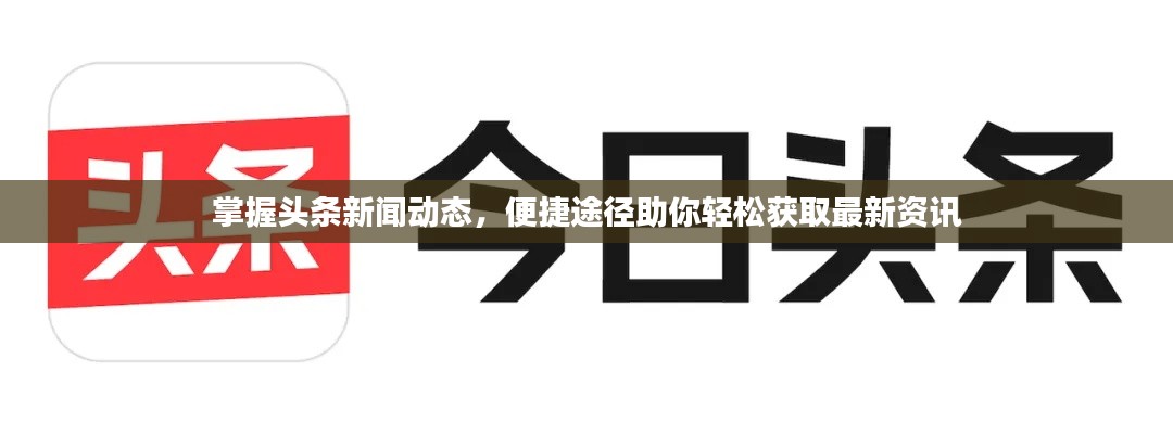 掌握头条新闻动态，便捷途径助你轻松获取最新资讯