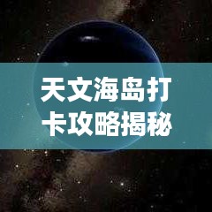 天文海岛打卡攻略揭秘，最新指南助你畅游星际之旅！