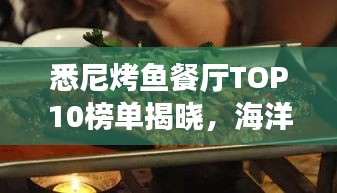 悉尼烤鱼餐厅TOP10榜单揭晓，海洋馈赠的美食之旅