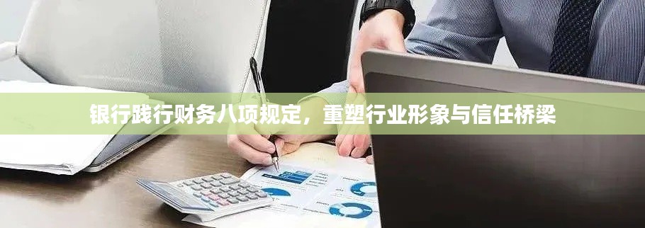 银行践行财务八项规定，重塑行业形象与信任桥梁