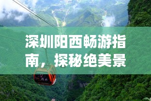 深圳阳西畅游指南，探秘绝美景点，尽享绝佳体验！