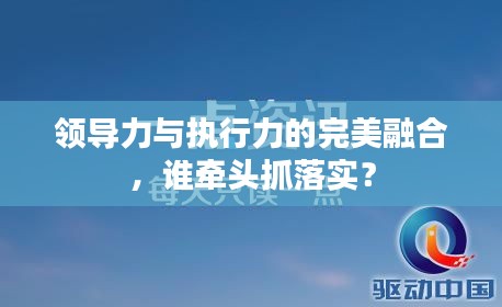 领导力与执行力的完美融合，谁牵头抓落实？