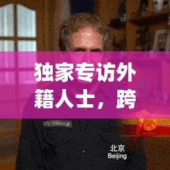 独家专访外籍人士，跨文化视角下的独特洞察