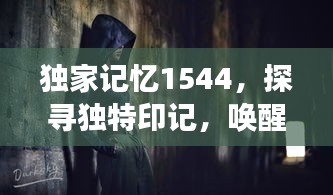 独家记忆1544，探寻独特印记，唤醒时代记忆之旅