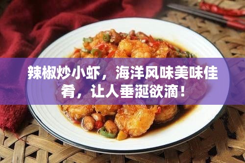 辣椒炒小虾，海洋风味美味佳肴，让人垂涎欲滴！