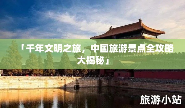 「千年文明之旅，中国旅游景点全攻略大揭秘」