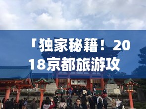 「独家秘籍！2018京都旅游攻略大全」