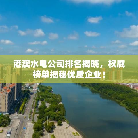 港澳水电公司排名揭晓，权威榜单揭秘优质企业！