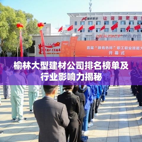 榆林大型建材公司排名榜单及行业影响力揭秘