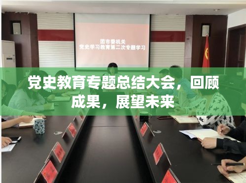 党史教育专题总结大会，回顾成果，展望未来