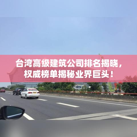 台湾高级建筑公司排名揭晓，权威榜单揭秘业界巨头！