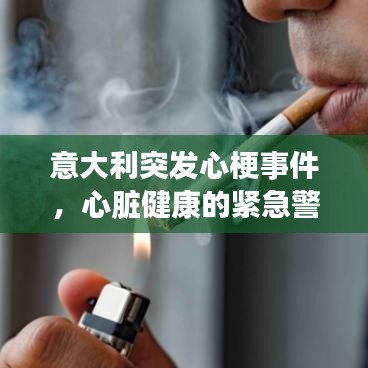 意大利突发心梗事件，心脏健康的紧急警示！