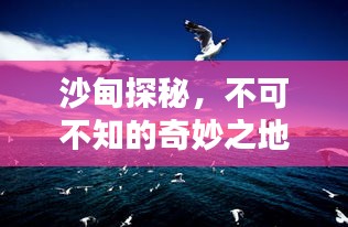 沙甸探秘，不可不知的奇妙之地