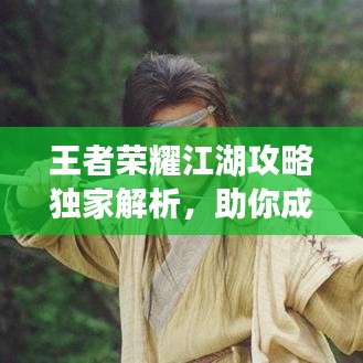 王者荣耀江湖攻略独家解析，助你成为顶尖王者！