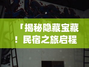 「揭秘隐藏宝藏！民宿之旅启程，探索未知的美好！」