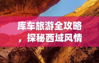 库车旅游全攻略，探秘西域风情，畅游神秘之地！