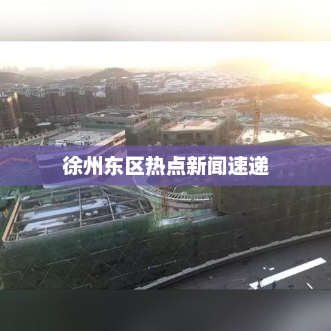 徐州东区热点新闻速递