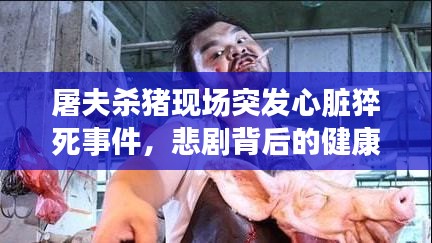 屠夫杀猪现场突发心脏猝死事件，悲剧背后的健康警示